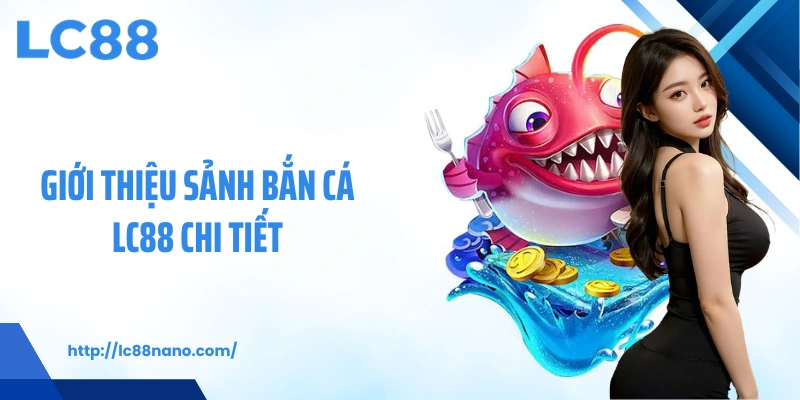 Giới thiệu sảnh bắn cá LC88 chi tiết