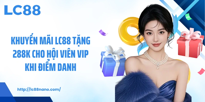 Khuyến mãi LC88 tặng 288K cho hội viên VIP khi điểm danh