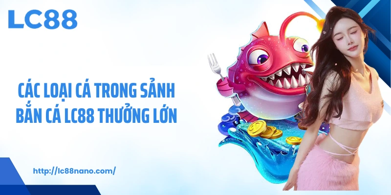 Các loại cá trong sảnh bắn cá LC88 thưởng lớn