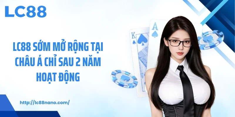 LC88 sớm mở rộng tại châu Á chỉ sau 2 năm hoạt động