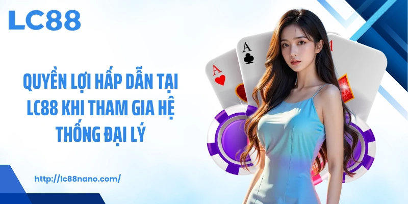 Quyền lợi hấp dẫn tại LC88 khi tham gia hệ thống đại lý