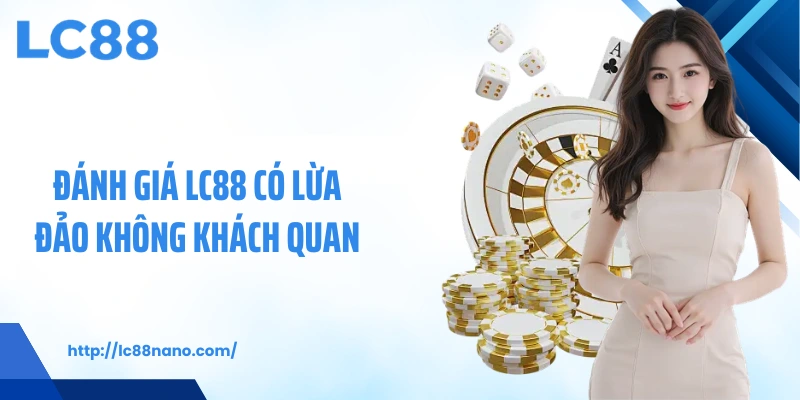 Đánh giá LC88 có lừa đảo không khách quan