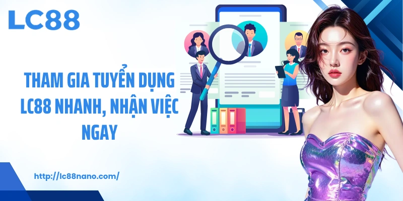 Tham gia tuyển dụng LC88 nhanh, nhận việc ngay